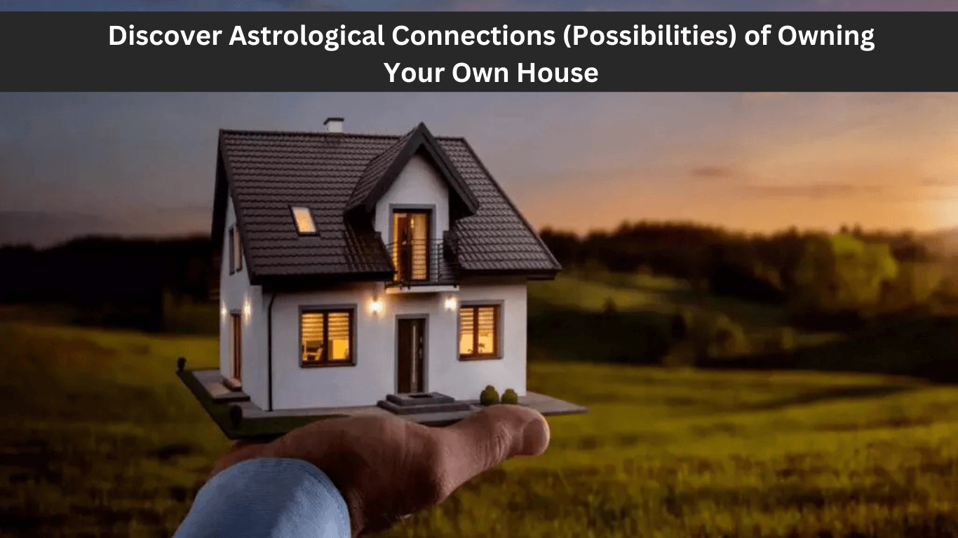 Discover Astrological Connections (Possibilities) of Owning Your Own House